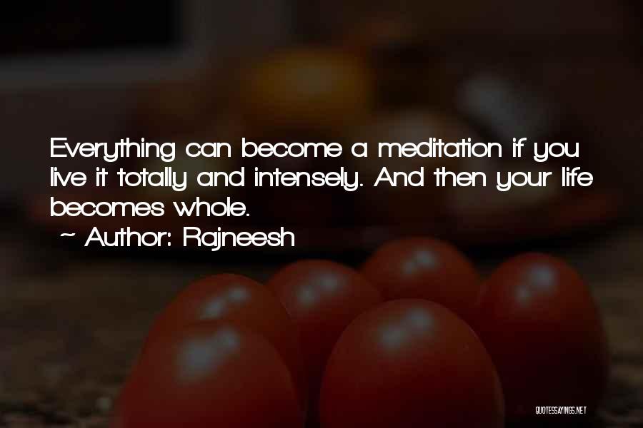 Rajneesh Quotes: Everything Can Become A Meditation If You Live It Totally And Intensely. And Then Your Life Becomes Whole.