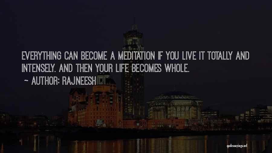 Rajneesh Quotes: Everything Can Become A Meditation If You Live It Totally And Intensely. And Then Your Life Becomes Whole.