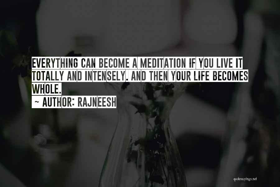 Rajneesh Quotes: Everything Can Become A Meditation If You Live It Totally And Intensely. And Then Your Life Becomes Whole.