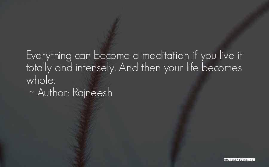 Rajneesh Quotes: Everything Can Become A Meditation If You Live It Totally And Intensely. And Then Your Life Becomes Whole.