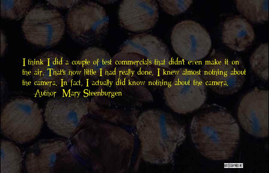 Mary Steenburgen Quotes: I Think I Did A Couple Of Test Commercials That Didn't Even Make It On The Air. That's How Little