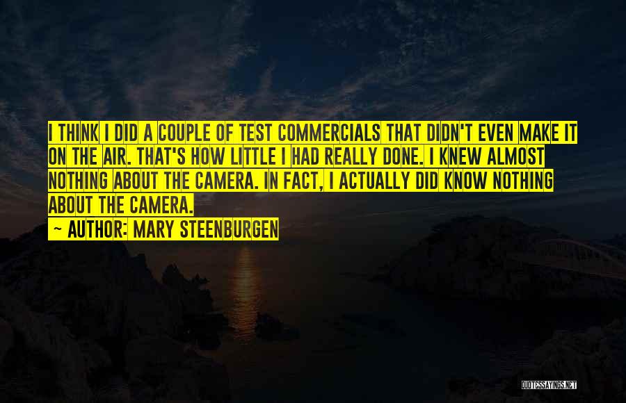 Mary Steenburgen Quotes: I Think I Did A Couple Of Test Commercials That Didn't Even Make It On The Air. That's How Little