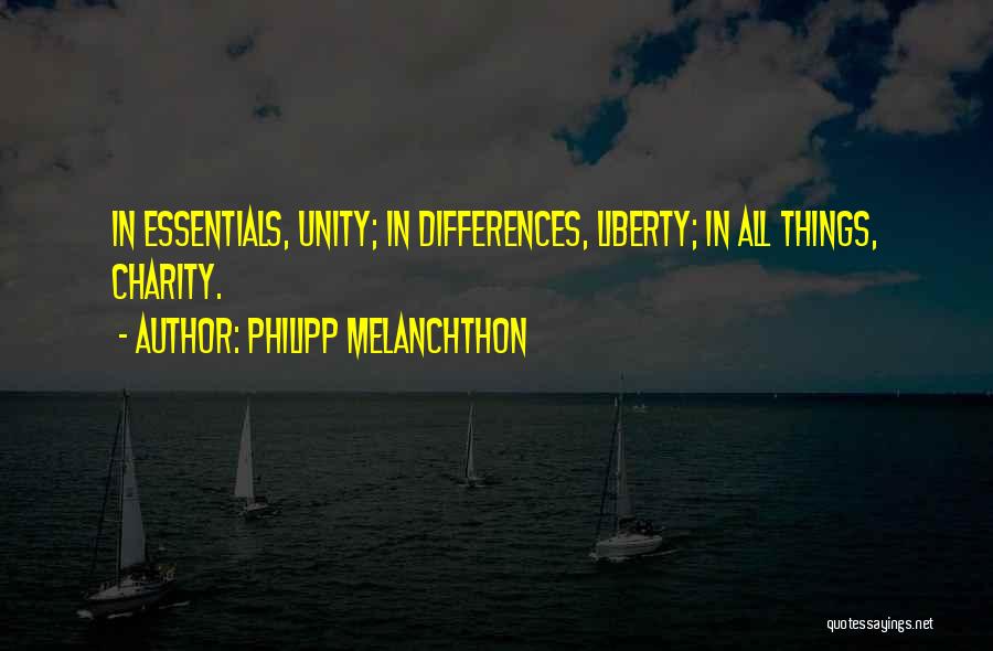 Philipp Melanchthon Quotes: In Essentials, Unity; In Differences, Liberty; In All Things, Charity.