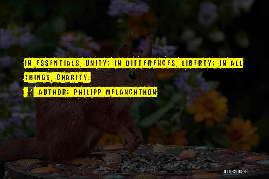 Philipp Melanchthon Quotes: In Essentials, Unity; In Differences, Liberty; In All Things, Charity.