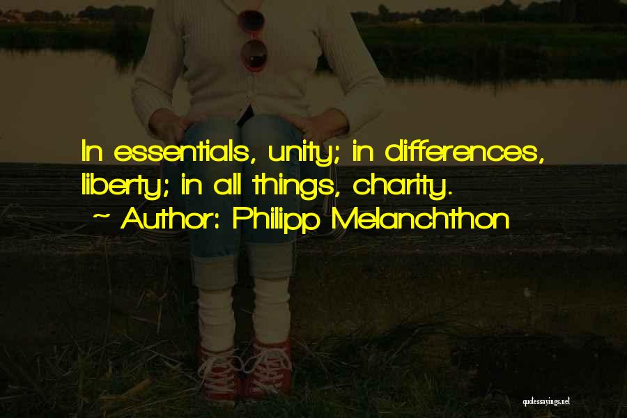 Philipp Melanchthon Quotes: In Essentials, Unity; In Differences, Liberty; In All Things, Charity.