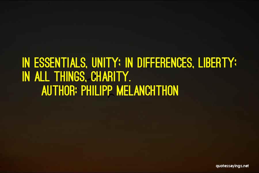 Philipp Melanchthon Quotes: In Essentials, Unity; In Differences, Liberty; In All Things, Charity.