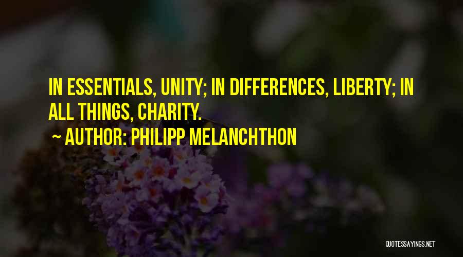 Philipp Melanchthon Quotes: In Essentials, Unity; In Differences, Liberty; In All Things, Charity.