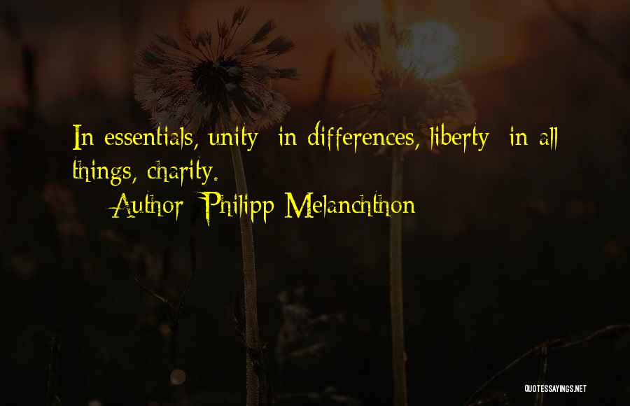 Philipp Melanchthon Quotes: In Essentials, Unity; In Differences, Liberty; In All Things, Charity.