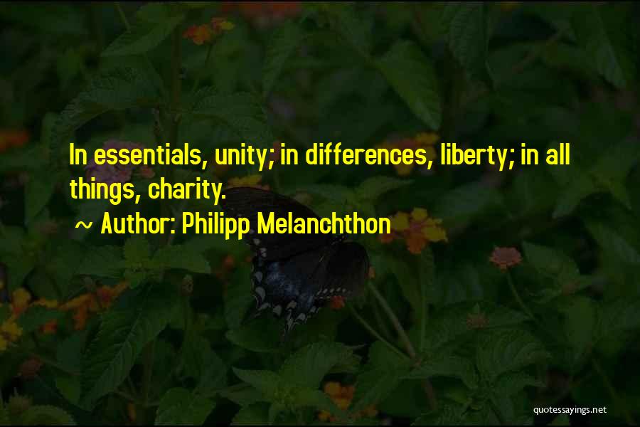 Philipp Melanchthon Quotes: In Essentials, Unity; In Differences, Liberty; In All Things, Charity.