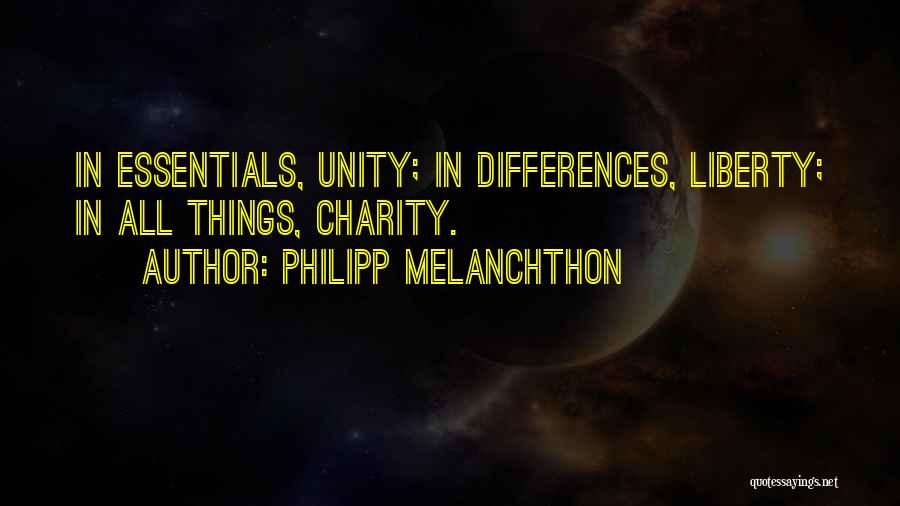 Philipp Melanchthon Quotes: In Essentials, Unity; In Differences, Liberty; In All Things, Charity.