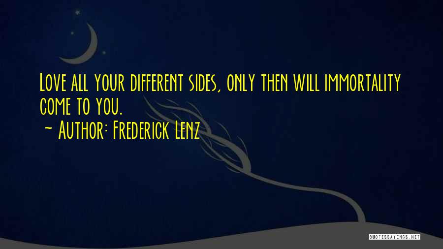 Frederick Lenz Quotes: Love All Your Different Sides, Only Then Will Immortality Come To You.