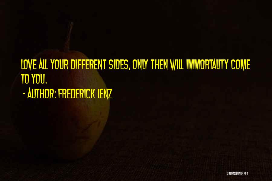 Frederick Lenz Quotes: Love All Your Different Sides, Only Then Will Immortality Come To You.