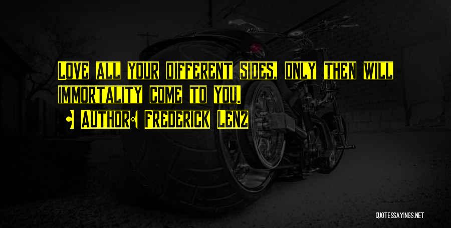 Frederick Lenz Quotes: Love All Your Different Sides, Only Then Will Immortality Come To You.