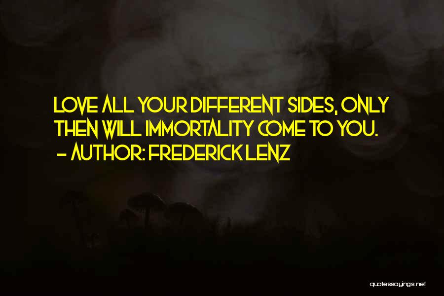 Frederick Lenz Quotes: Love All Your Different Sides, Only Then Will Immortality Come To You.