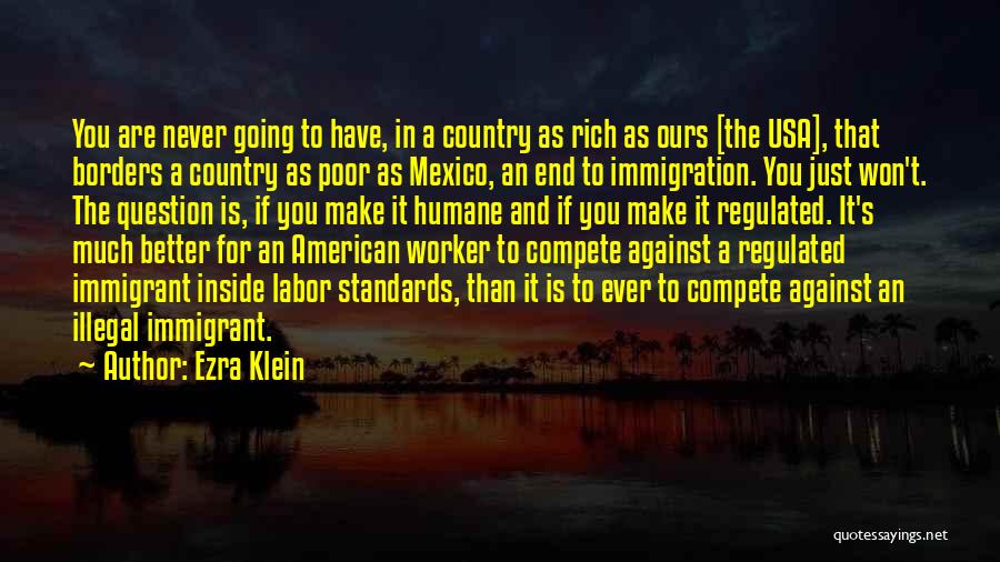 Ezra Klein Quotes: You Are Never Going To Have, In A Country As Rich As Ours [the Usa], That Borders A Country As