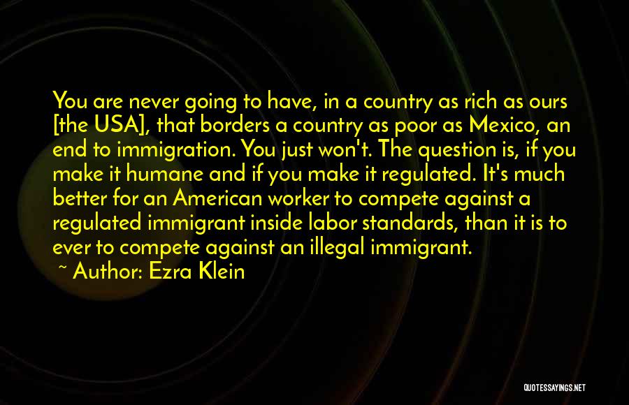 Ezra Klein Quotes: You Are Never Going To Have, In A Country As Rich As Ours [the Usa], That Borders A Country As