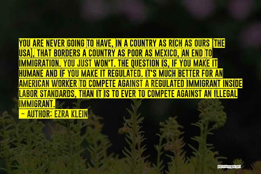 Ezra Klein Quotes: You Are Never Going To Have, In A Country As Rich As Ours [the Usa], That Borders A Country As