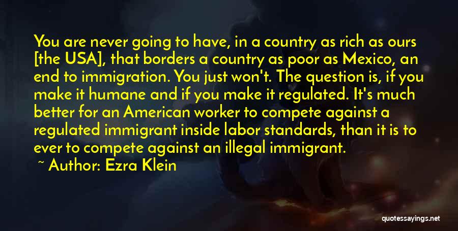 Ezra Klein Quotes: You Are Never Going To Have, In A Country As Rich As Ours [the Usa], That Borders A Country As