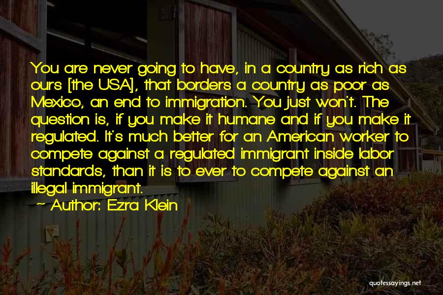 Ezra Klein Quotes: You Are Never Going To Have, In A Country As Rich As Ours [the Usa], That Borders A Country As