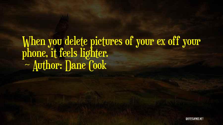 Dane Cook Quotes: When You Delete Pictures Of Your Ex Off Your Phone, It Feels Lighter.