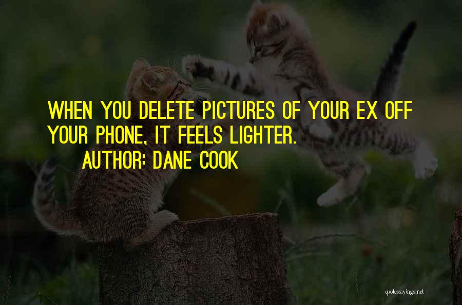 Dane Cook Quotes: When You Delete Pictures Of Your Ex Off Your Phone, It Feels Lighter.