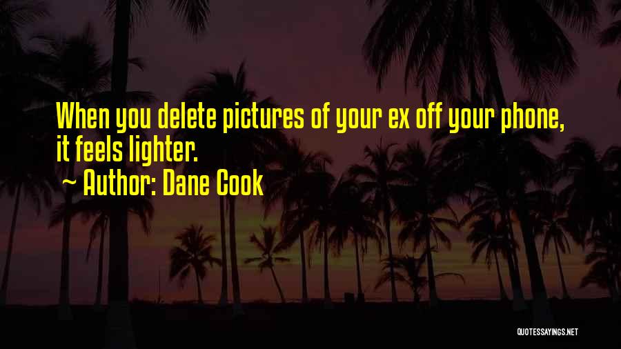 Dane Cook Quotes: When You Delete Pictures Of Your Ex Off Your Phone, It Feels Lighter.