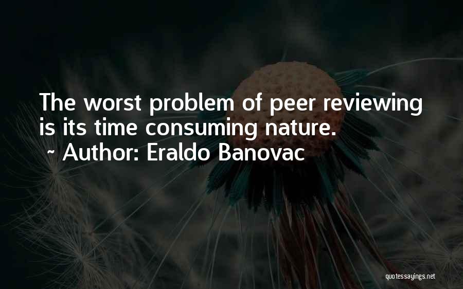 Eraldo Banovac Quotes: The Worst Problem Of Peer Reviewing Is Its Time Consuming Nature.