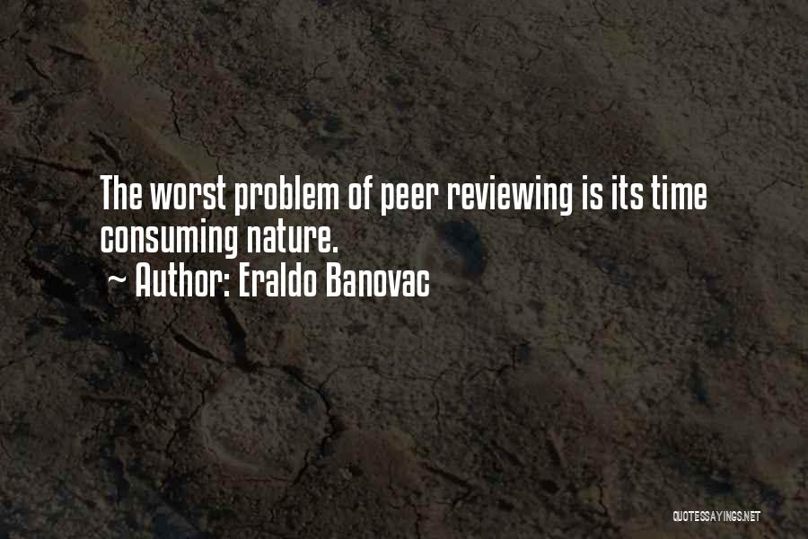 Eraldo Banovac Quotes: The Worst Problem Of Peer Reviewing Is Its Time Consuming Nature.