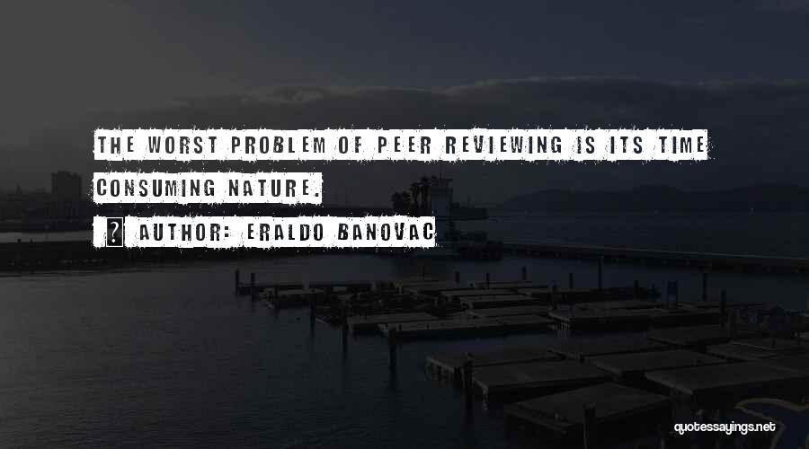 Eraldo Banovac Quotes: The Worst Problem Of Peer Reviewing Is Its Time Consuming Nature.