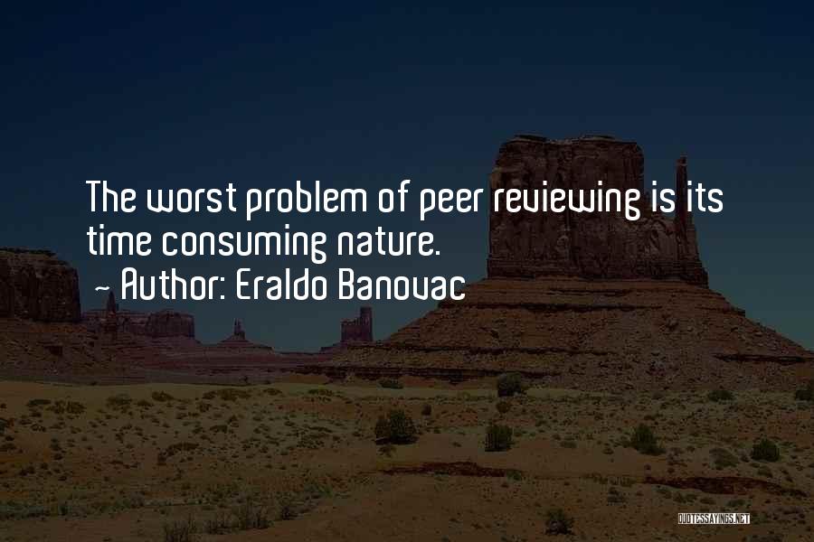 Eraldo Banovac Quotes: The Worst Problem Of Peer Reviewing Is Its Time Consuming Nature.