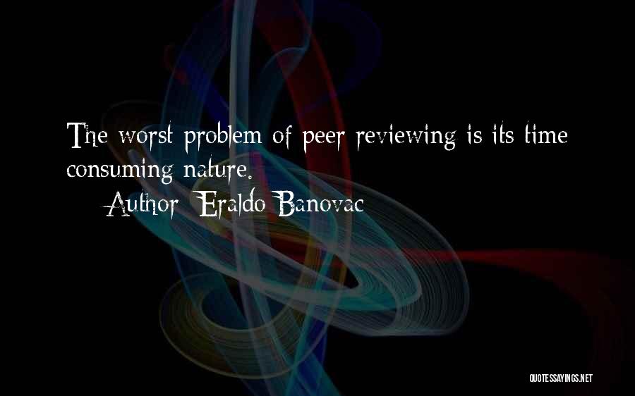 Eraldo Banovac Quotes: The Worst Problem Of Peer Reviewing Is Its Time Consuming Nature.