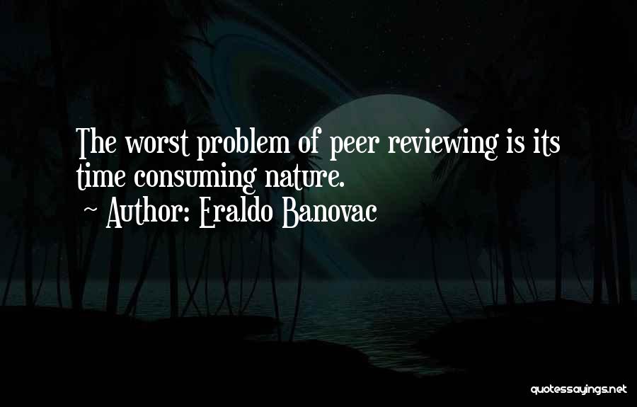 Eraldo Banovac Quotes: The Worst Problem Of Peer Reviewing Is Its Time Consuming Nature.