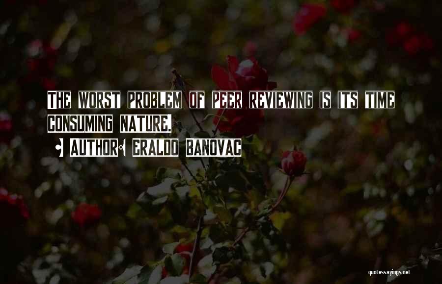 Eraldo Banovac Quotes: The Worst Problem Of Peer Reviewing Is Its Time Consuming Nature.