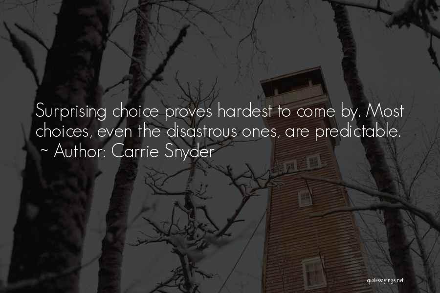 Carrie Snyder Quotes: Surprising Choice Proves Hardest To Come By. Most Choices, Even The Disastrous Ones, Are Predictable.