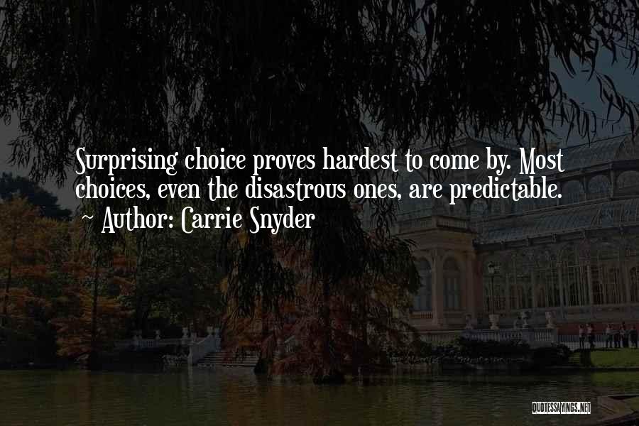 Carrie Snyder Quotes: Surprising Choice Proves Hardest To Come By. Most Choices, Even The Disastrous Ones, Are Predictable.