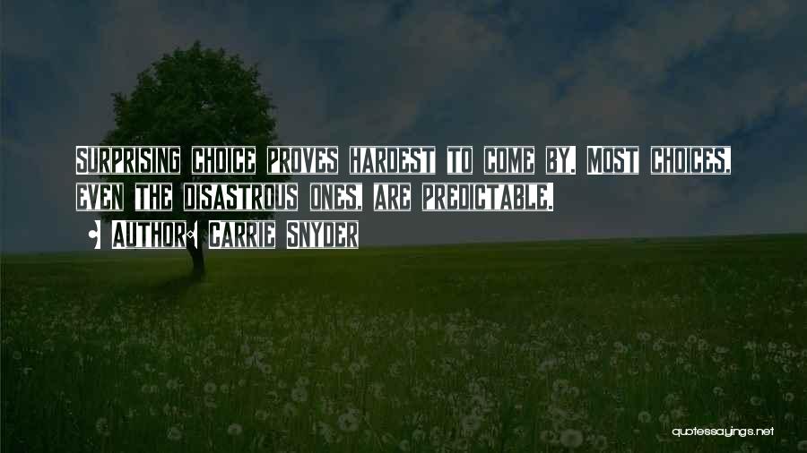 Carrie Snyder Quotes: Surprising Choice Proves Hardest To Come By. Most Choices, Even The Disastrous Ones, Are Predictable.