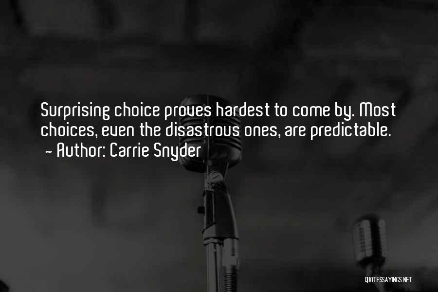 Carrie Snyder Quotes: Surprising Choice Proves Hardest To Come By. Most Choices, Even The Disastrous Ones, Are Predictable.