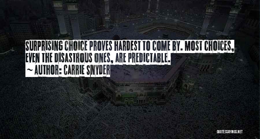 Carrie Snyder Quotes: Surprising Choice Proves Hardest To Come By. Most Choices, Even The Disastrous Ones, Are Predictable.