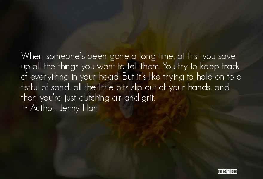 Jenny Han Quotes: When Someone's Been Gone A Long Time, At First You Save Up All The Things You Want To Tell Them.