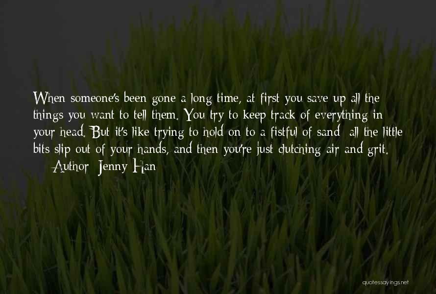 Jenny Han Quotes: When Someone's Been Gone A Long Time, At First You Save Up All The Things You Want To Tell Them.
