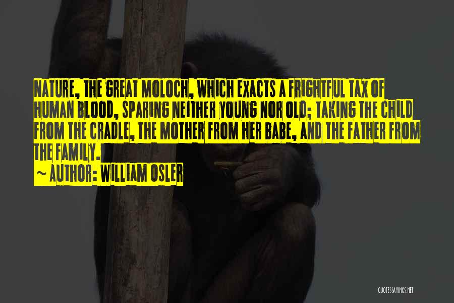 William Osler Quotes: Nature, The Great Moloch, Which Exacts A Frightful Tax Of Human Blood, Sparing Neither Young Nor Old; Taking The Child