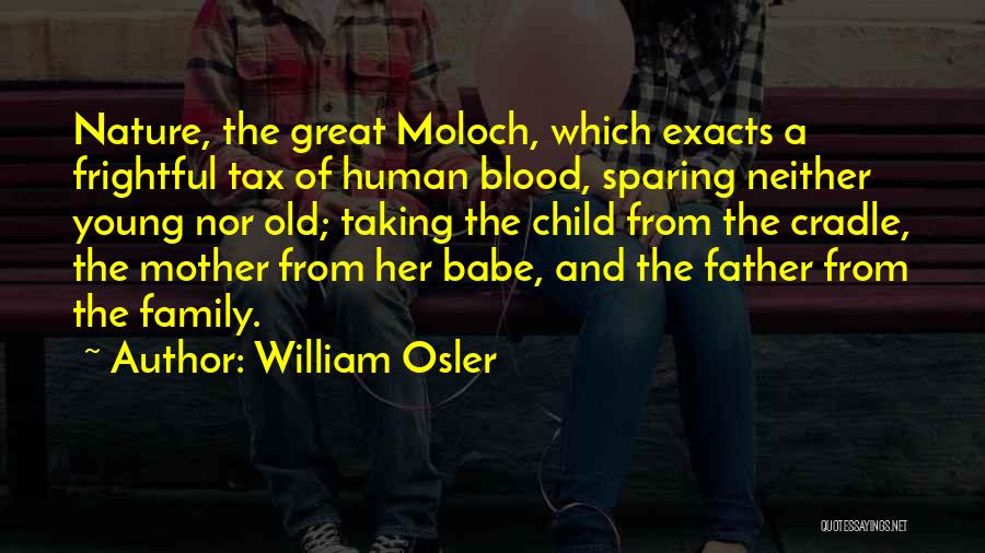 William Osler Quotes: Nature, The Great Moloch, Which Exacts A Frightful Tax Of Human Blood, Sparing Neither Young Nor Old; Taking The Child