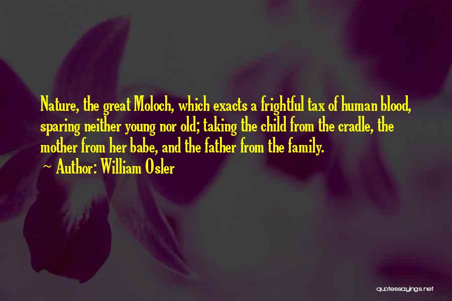 William Osler Quotes: Nature, The Great Moloch, Which Exacts A Frightful Tax Of Human Blood, Sparing Neither Young Nor Old; Taking The Child