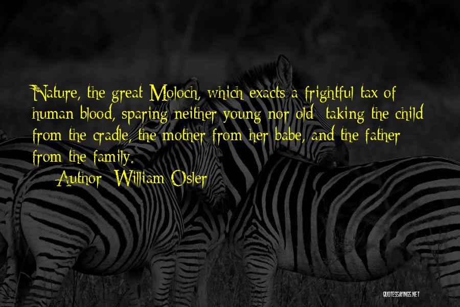 William Osler Quotes: Nature, The Great Moloch, Which Exacts A Frightful Tax Of Human Blood, Sparing Neither Young Nor Old; Taking The Child