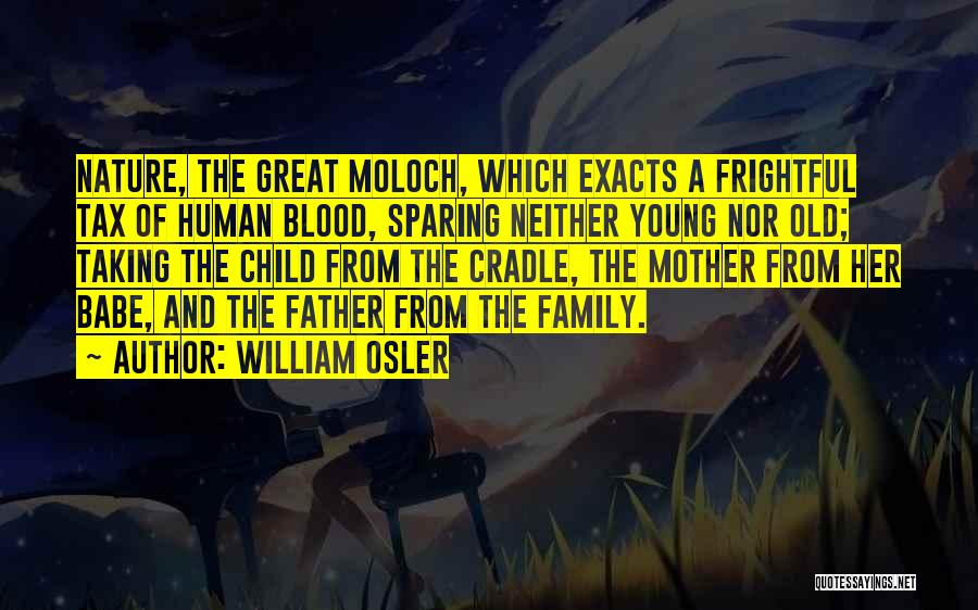 William Osler Quotes: Nature, The Great Moloch, Which Exacts A Frightful Tax Of Human Blood, Sparing Neither Young Nor Old; Taking The Child