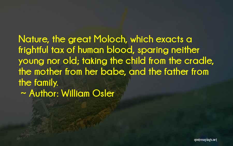 William Osler Quotes: Nature, The Great Moloch, Which Exacts A Frightful Tax Of Human Blood, Sparing Neither Young Nor Old; Taking The Child