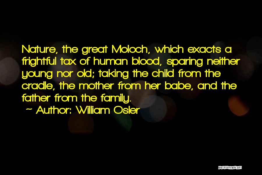 William Osler Quotes: Nature, The Great Moloch, Which Exacts A Frightful Tax Of Human Blood, Sparing Neither Young Nor Old; Taking The Child