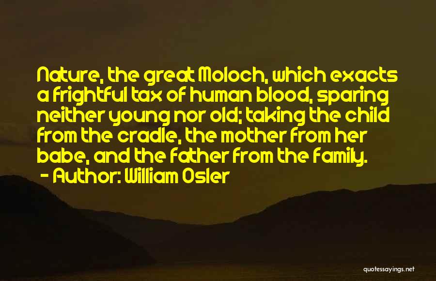 William Osler Quotes: Nature, The Great Moloch, Which Exacts A Frightful Tax Of Human Blood, Sparing Neither Young Nor Old; Taking The Child