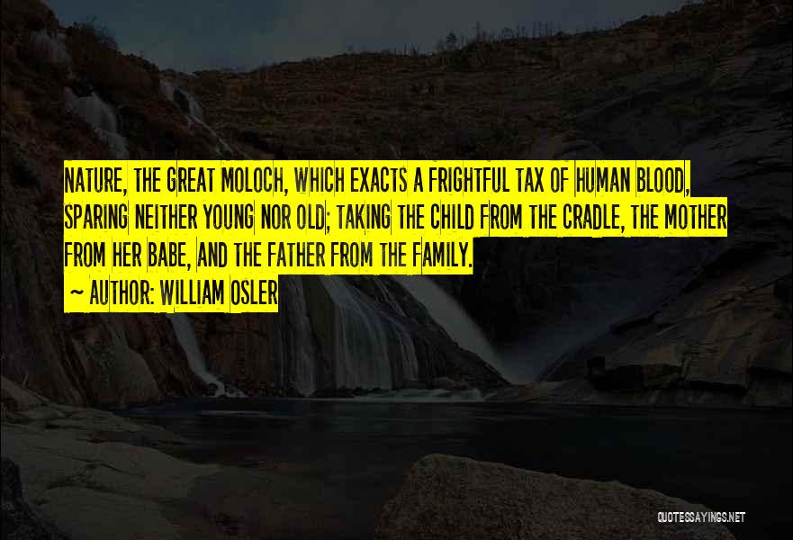 William Osler Quotes: Nature, The Great Moloch, Which Exacts A Frightful Tax Of Human Blood, Sparing Neither Young Nor Old; Taking The Child