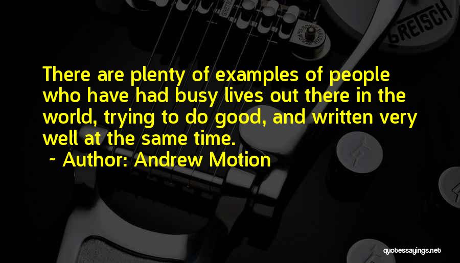 Andrew Motion Quotes: There Are Plenty Of Examples Of People Who Have Had Busy Lives Out There In The World, Trying To Do